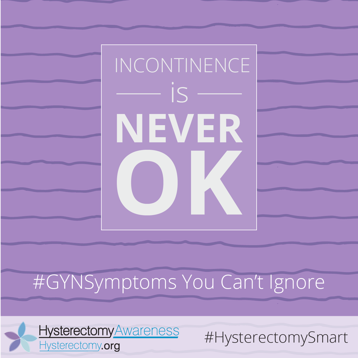 Incontinence is NEVER OK #GYNSymptoms You can’t Ignore #HysterectomySmart
